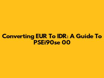 Converting EUR To IDR: A Guide To PSEi90se 00