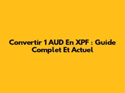 Convertir 1 AUD En XPF : Guide Complet Et Actuel
