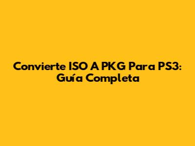 Convierte ISO A PKG Para PS3: Guía Completa