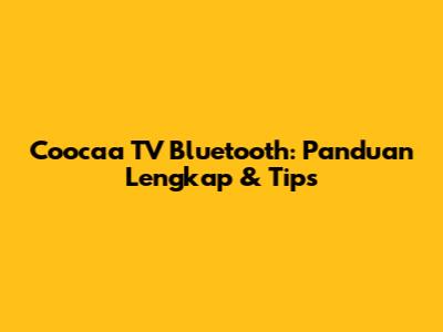 Coocaa TV Bluetooth: Panduan Lengkap & Tips