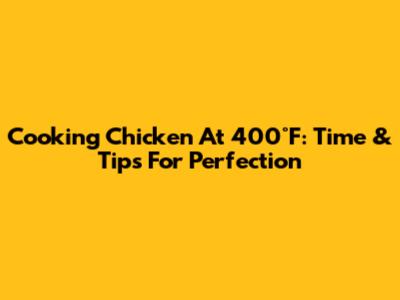 Cooking Chicken At 400°F: Time & Tips For Perfection