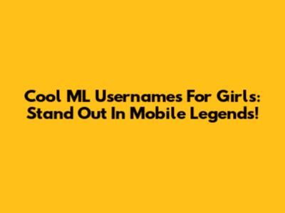 Cool ML Usernames For Girls: Stand Out In Mobile Legends!