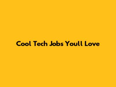 Cool Tech Jobs You'll Love