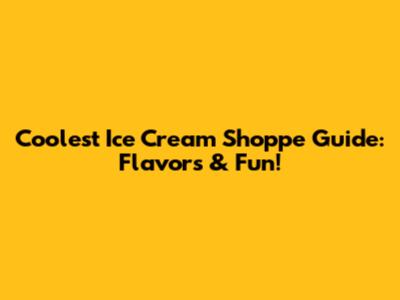 Coolest Ice Cream Shoppe Guide: Flavors & Fun!