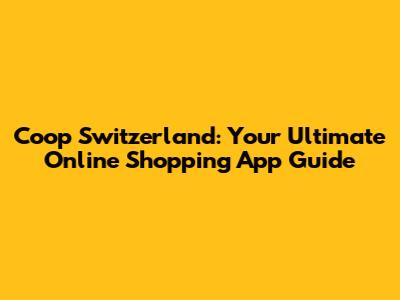 Coop Switzerland: Your Ultimate Online Shopping App Guide