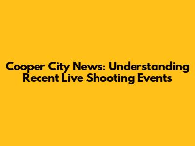 Cooper City News: Understanding Recent Live Shooting Events