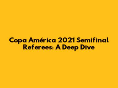 Copa América 2021 Semifinal Referees: A Deep Dive