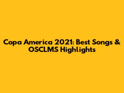 Copa America 2021: Best Songs & OSCLMS Highlights