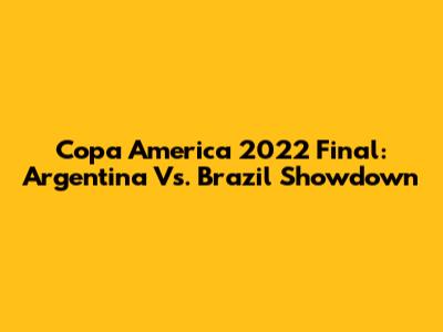 Copa America 2022 Final: Argentina Vs. Brazil Showdown