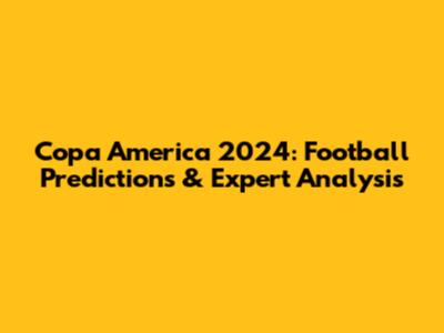 Copa America 2024: Football Predictions & Expert Analysis