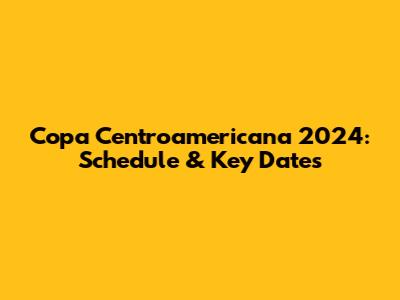 Copa Centroamericana 2024: Schedule & Key Dates