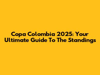 Copa Colombia 2025: Your Ultimate Guide To The Standings