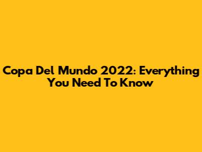 Copa Del Mundo 2022: Everything You Need To Know