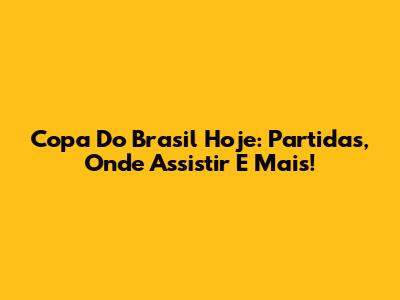 Copa Do Brasil Hoje: Partidas, Onde Assistir E Mais!