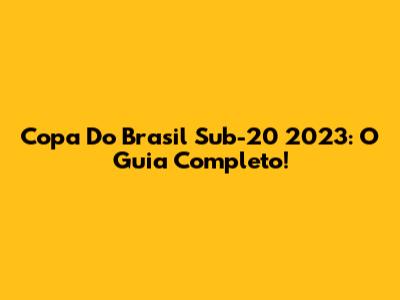 Copa Do Brasil Sub-20 2023: O Guia Completo!