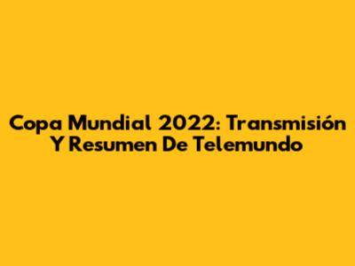 Copa Mundial 2022: Transmisión Y Resumen De Telemundo