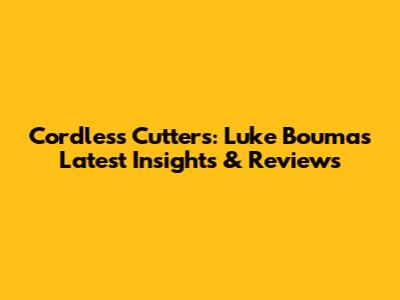 Cordless Cutters: Luke Bouma's Latest Insights & Reviews