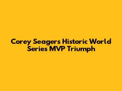 Corey Seager's Historic World Series MVP Triumph