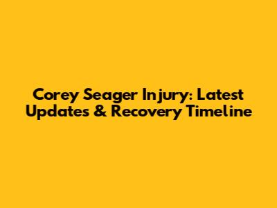 Corey Seager Injury: Latest Updates & Recovery Timeline