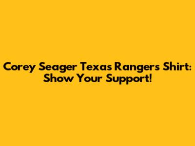 Corey Seager Texas Rangers Shirt: Show Your Support!