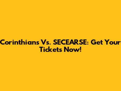 Corinthians Vs. SECEARSE: Get Your Tickets Now!