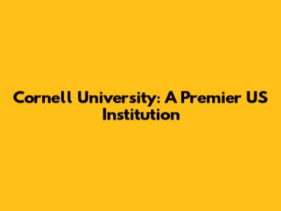Cornell University: A Premier US Institution