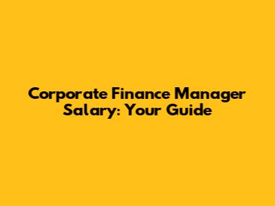 Corporate Finance Manager Salary: Your Guide