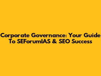Corporate Governance: Your Guide To SEForumIAS & SEO Success