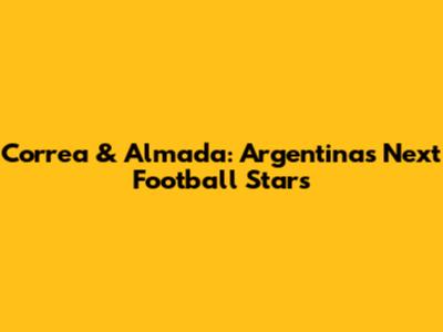 Correa & Almada: Argentina's Next Football Stars