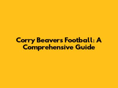 Corry Beavers Football: A Comprehensive Guide