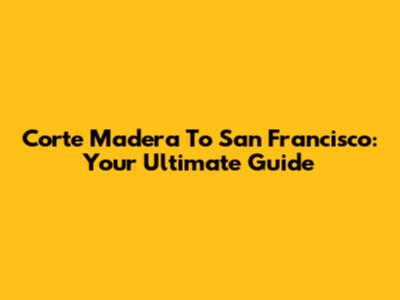 Corte Madera To San Francisco: Your Ultimate Guide