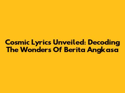 Cosmic Lyrics Unveiled: Decoding The Wonders Of 'Berita Angkasa'