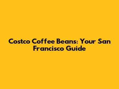 Costco Coffee Beans: Your San Francisco Guide
