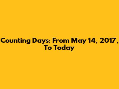 Counting Days: From May 14, 2017, To Today