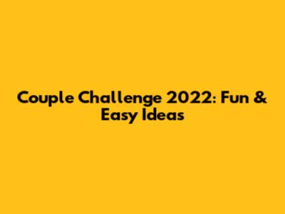 Couple Challenge 2022: Fun & Easy Ideas