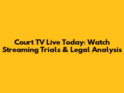 Court TV Live Today: Watch Streaming Trials & Legal Analysis