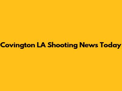 Covington LA Shooting News Today