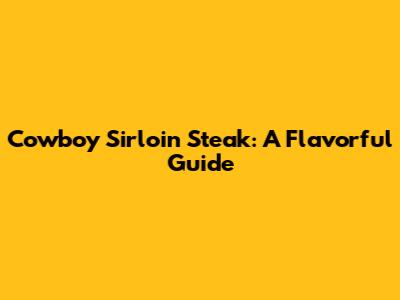 Cowboy Sirloin Steak: A Flavorful Guide