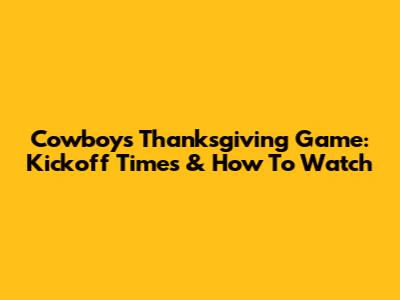 Cowboys Thanksgiving Game: Kickoff Times & How To Watch