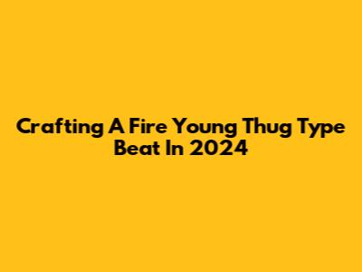 Crafting A Fire Young Thug Type Beat In 2024