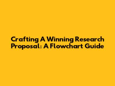 Crafting A Winning Research Proposal: A Flowchart Guide