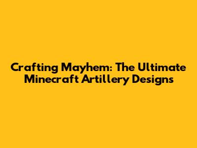 Crafting Mayhem: The Ultimate Minecraft Artillery Designs