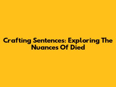 Crafting Sentences: Exploring The Nuances Of 'Died'