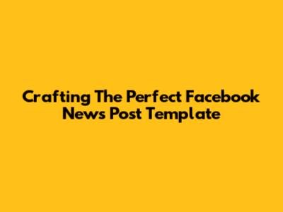 Crafting The Perfect Facebook News Post Template