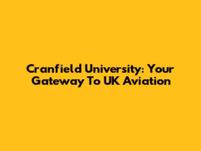 Cranfield University: Your Gateway To UK Aviation