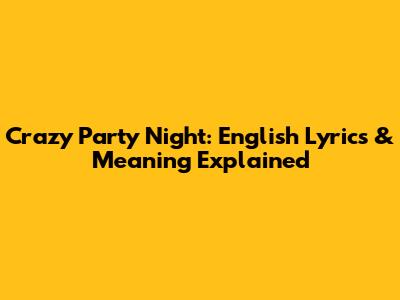 Crazy Party Night: English Lyrics & Meaning Explained
