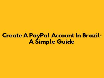 Create A PayPal Account In Brazil: A Simple Guide