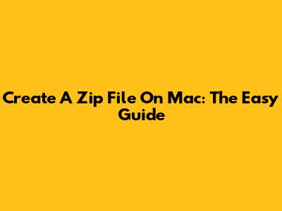 Create A Zip File On Mac: The Easy Guide