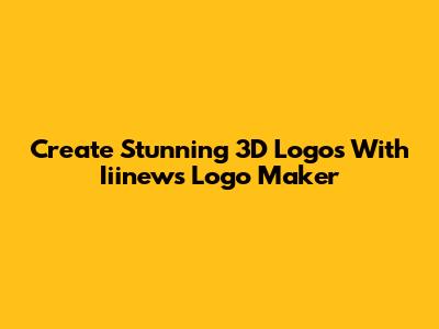 Create Stunning 3D Logos With Iiinews Logo Maker