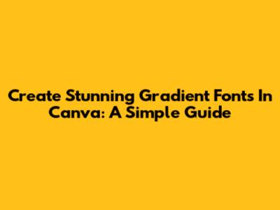 Create Stunning Gradient Fonts In Canva: A Simple Guide